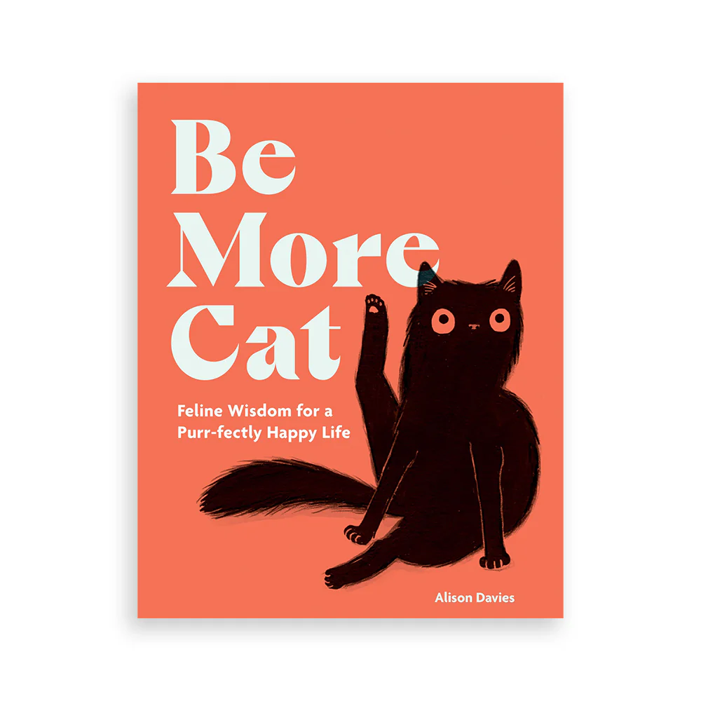 Be More Cat: Feline Wisdom for a Purr-Fectly Happy Life